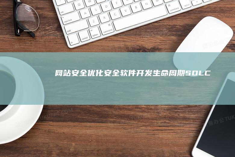 网站安全优化：安全软件开发生命周期（SDLC） (网站安全优化方案)